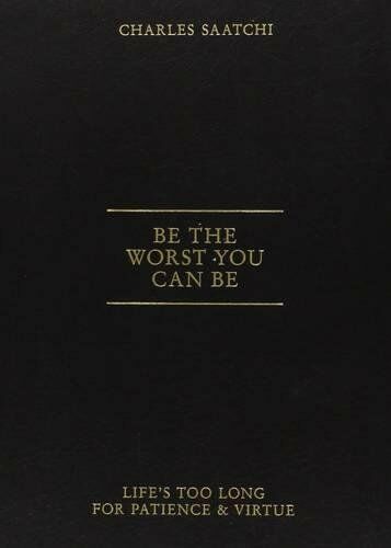 обложка книги Be the Worst You Can Be: Life's Too Long for Patience and Virtue книга Be the Worst You Can Be: Life's Too Long for Patience and Virtue, автор: Charles Saatchi