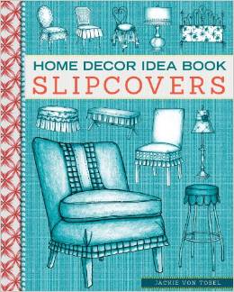 книга Home Decor Idea Book: Slipcovers: Upholstery, Slipcovers, та Seat Cushions, автор: Jackie Von Tobel
