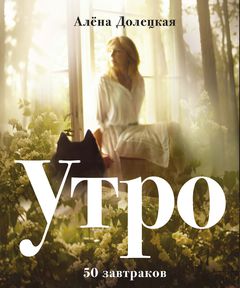 обложка книги Утро. 50 завтраков книга Утро. 50 завтраков, автор: Алена Долецкая