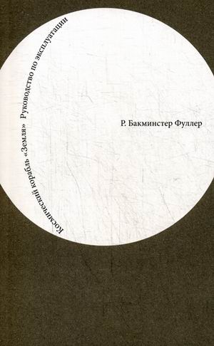 обложка книги Космический корабль "Земля". Руководство по эксплуатации книга Космический корабль "Земля". Руководство по эксплуатации, автор: Р. Бакминстер Фуллер