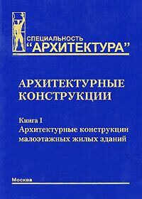 обложка книги Архитектурные конструкции. Книга I. Архитектурные конструкции малоэтажных жилых зданий. Учебное пособие книга Архитектурные конструкции. Книга I. Архитектурные конструкции малоэтажных жилых зданий. Учебное пособие, автор: Дыховичный Ю. А.