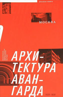 обложка книги Архітектура авангарду. Москва. Друга половина 1920-х – перша половина 1930-х років. Довідник-путівник книга Архітектура авангарду. Москва. Друга половина 1920-х – перша половина 1930-х років. Довідник-путівник, автор: Елена Овсянникова, Николай Васильев, Марианна Евстратова, Олег Панин