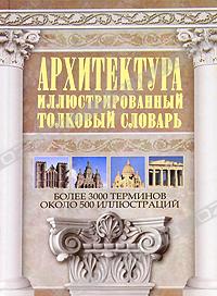 обложка книги Архитектура. Иллюстрированный толковый словарь книга Архитектура. Иллюстрированный толковый словарь, автор: Герман Ю.В.