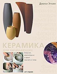 обложка книги Керамика для начинающих. Создание, декорирование и обжиг изделий из глины книга Керамика для начинающих. Создание, декорирование и обжиг изделий из глины, автор: Джеки Эткин