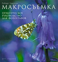 обложка книги Макросъемка. Практическое руководство для фотографов книга Макросъемка. Практическое руководство для фотографов, автор: Роберт Томпсон