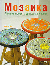 обложка книги Мозаика. Лучшие проекты для дома и дачи книга Мозаика. Лучшие проекты для дома и дачи, автор: Чик Мартин