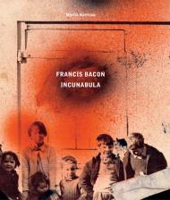 Francis Bacon: Incunabula Martin Harrison, Rebecca Daniels