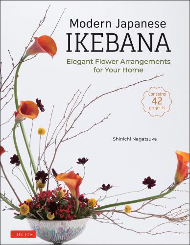 книга Modern Japanese Ikebana: Elegant Flower Arrangements for Your Home, автор: ​Shinichi Nagatsuka