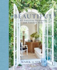 Beautiful: All-American Decorating and Timeless Style Written by Mark D. Sikes, Foreword by Nancy Meyers, Photographed by Amy Neunsinger