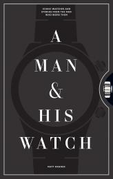 A Man and His Watch: Iconic Watches and Stories from the Men Who Wore Them, автор: Matt Hranek