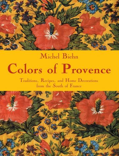 обложка книги Colors of Provence: Traditions, Recipes, and Home Decorations from the South of France книга Colors of Provence: Traditions, Recipes, and Home Decorations from the South of France, автор: Michel Biehn