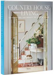 Country House Living: Celebrating the Beauty of Life at Home Nora Murphy 