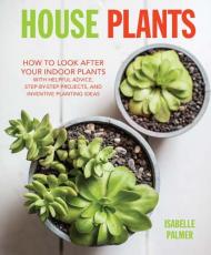 House Plants: How to Look After your Indoor Plants: with Helpful Advice, Step-by-step Projects, and Inventive Planting Ideas, автор: Hardcover