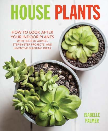 книга House Plants: How to Look After your Indoor Plants: with Helpful Advice, Step-by-step Projects, and Inventive Planting Ideas, автор: Hardcover