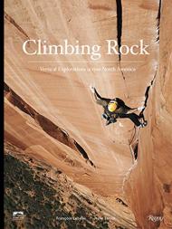 Climbing Rock: Vertical Explorations Across North America, автор: Author Jesse Lynch, Photographs by Francois Lebeau, Foreword by Peter Croft