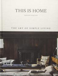 This Is Home: The Art of Simple Living, автор: Natalie Walton
