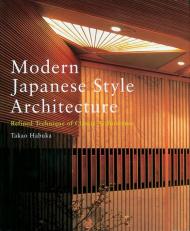 Modern Japanese Style Architecture: Refined Technique of Classic Architecture, автор: Takao Habuka