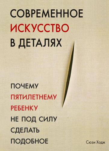 обложка книги Современное искусство в деталях. Почему пятилетнему ребенку не под силу сделать подобное книга Современное искусство в деталях. Почему пятилетнему ребенку не под силу сделать подобное, автор: Сюзи Ходж