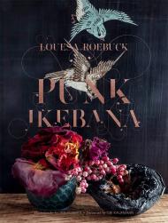 Punk Ikebana: Reimagining the Art of Floral Design, автор: Louesa Roebuck, Ian Hughes, Obi Kaufmann