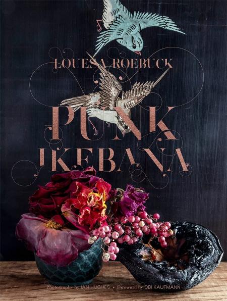 книга Punk Ikebana: Reimagining the Art of Floral Design, автор: Louesa Roebuck, Ian Hughes, Obi Kaufmann
