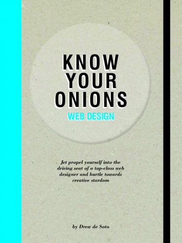 обложка книги Know Your Onions - Web Design: Jet Propel Yourself into the Driving Seat of a Top-Class Web Designer and Hurtle towards Creative Stardom книга Know Your Onions - Web Design: Jet Propel Yourself into the Driving Seat of a Top-Class Web Designer and Hurtle towards Creative Stardom, автор: Drew de Soto