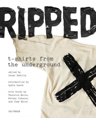 обложка книги Ripped: T-Shirts from the Underground книга Ripped: T-Shirts from the Underground, автор: Written by Cesar Padilla, Introduction by Lydia Lunch, Contribution by Betsey Johnson and Will Oldham