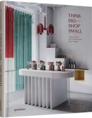 Think Big – Shop Small: Unique Stores and Contemporary Retail Design, автор: gestalten & Marianne Julia Strauss
