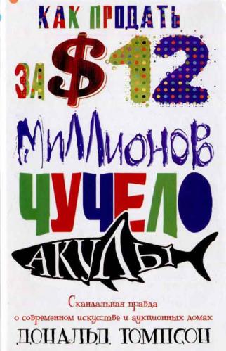 обложка книги Как продать за 12 миллионов долларов чучело акулы. Скандальная правда о современном искусстве и аукционных дома книга Как продать за 12 миллионов долларов чучело акулы. Скандальная правда о современном искусстве и аукционных дома, автор: Дональд Томпсон