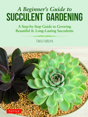книга A Beginner's Guide to Succulent Gardening: A Step-By-Step Guide to Growing Beautiful & Long-Lasting Succulents, автор: Taku Furuya