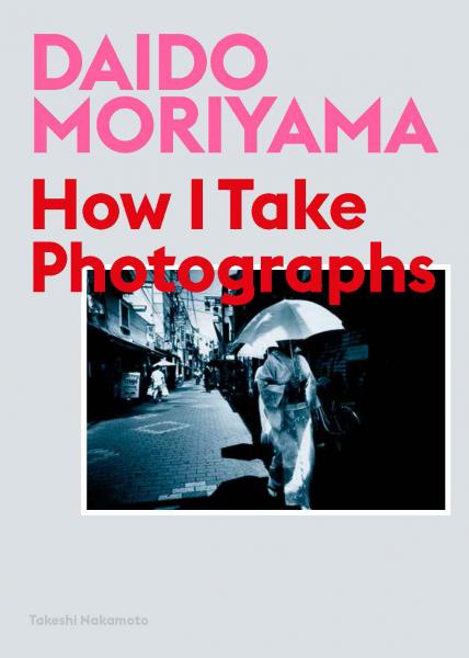 книга Daido Moriyama: How I Take Photographs, автор: Daido Moriyama, Takeshi Nakamoto