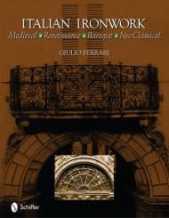 Italian Ironwork: Medieval : Renaissance : Baroque : Neo Classical, автор: Giulio Ferrari