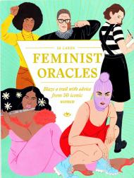 Feminist Oracles: Blaze a Trail with Advice from 50 Iconic Women Charlotte Jansen, illustrations by Laura Callaghan