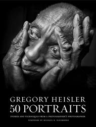 Gregory Heisler: 50 Portraits: Stories and Techniques from Photographer's Photographer Gregory Heisler