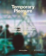 Temporary Pleasure: Nightclub Architecture, Design and Culture from the 1960s to Today John Leo Gillen