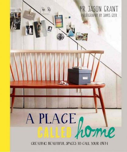 книга A Place Called Home: Creating Beautiful Spaces to Call Your Own, автор: Jason Grant