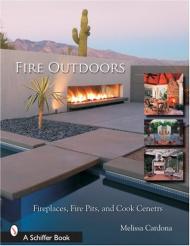Fire Outdoors: Fireplaces, Fire Pits, Cook Centers Tina Skinner, Melissa Cardona
