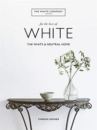 The White Company, For The Love of White: The White & Neutral Home Chrissie Rucker & The White Company