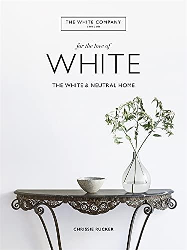 книга The White Company, For The Love of White: The White & Neutral Home, автор: Chrissie Rucker & The White Company