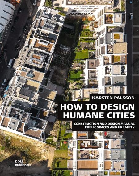 книга How to Design Humane Cities: Construction and Design Manual. Public Spaces and Urbanity, автор: Karsten Palsson