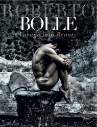 Roberto Bolle: Voyage Into Beauty Author Roberto Bolle, Photographs by Luciano Romano and Fabrizio Ferri, Preface by Giovanni Puglisi, Introduction by Bob Wilson