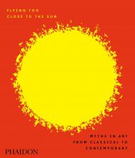 Flying Too Close to the Sun: Myths in Art from Classical to Contemporary James Cahill