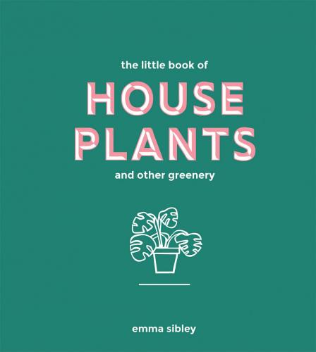 книга The Little Book of House Plants and Other Greenery, автор:  Emma Sibley