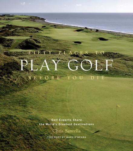 книга Fifty Places to Play Golf Before You Die: Golf Experts Share the World's Greatest Destinations: Golfing Experts Share the World's Greatest Destinations, автор: Chris Santella