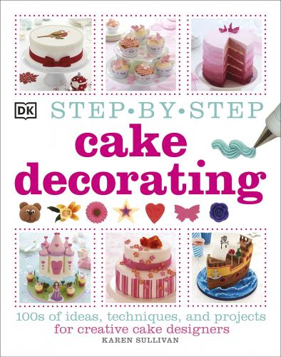 книга Step-by-Step Cake Decorating: 100s of Ideas, Techniques, and Projects for Creative Cake Designers, автор: Karen Sullivan