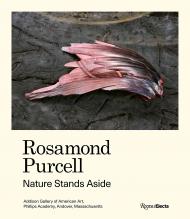 Rosamond Purcell: Nature Stands Aside Author Gordon Wilkins and Mark Dion and Christoph Irmscher and Errol Morris and Belinda Rathbone