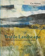 Textile Landscape: Painting with Cloth in Mixed Media, автор: Cas Holmes