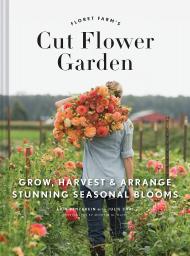 Floret Farm's Cut Flower Garden: Grow, Harvest, і Arrange Stunning Seasonal Blooms Erin Benzakein