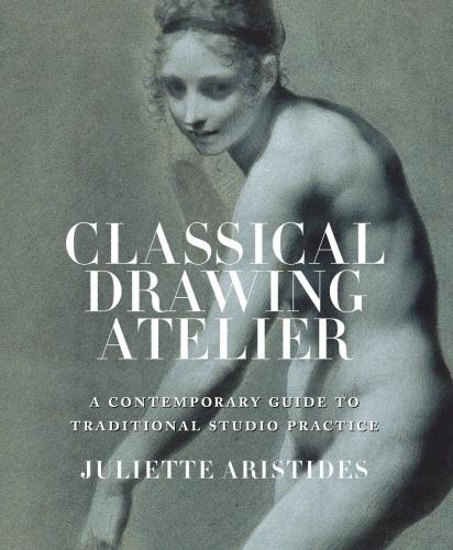 обложка книги Classical Drawing Atelier: A Complete Course in Traditional Studio Practice книга Classical Drawing Atelier: A Complete Course in Traditional Studio Practice, автор: Juliette Aristides