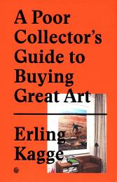 A Poor Collector's Guide to Buying Great Art Erling Kagge