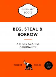 Beg, Steal and Borrow: Artists against Originality, автор: Robert Shore